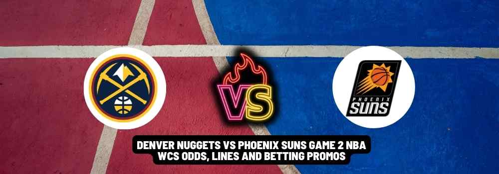 Denver Nuggets VS Phoenix Suns game 2 NBA WCS odds, lines and betting promos