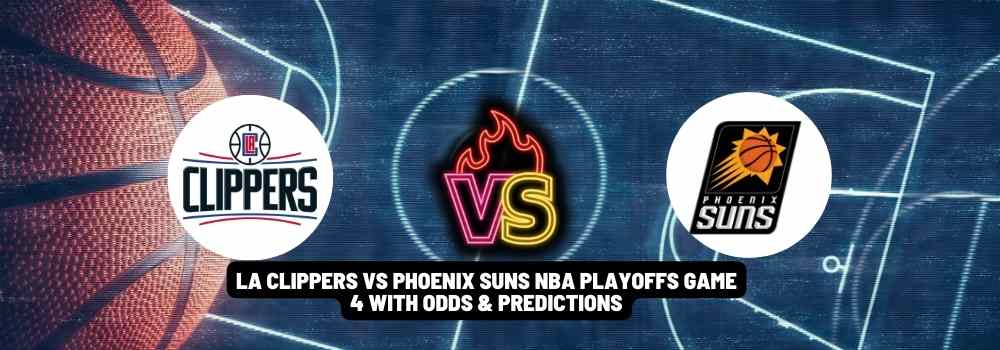 LA Clippers VS Phoenix Suns NBA Playoffs Game 4 With Odds & Predictions